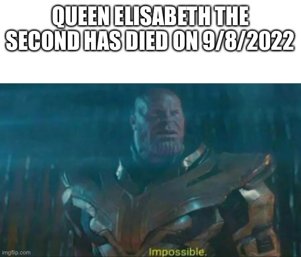 Thanos Impossible | QUEEN ELISABETH THE SECOND HAS DIED ON 9/8/2022 | image tagged in thanos impossible | made w/ Imgflip meme maker