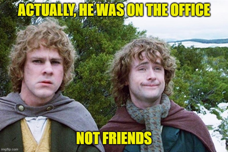 ACTUALLY, HE WAS ON THE OFFICE NOT FRIENDS | image tagged in hobbits | made w/ Imgflip meme maker