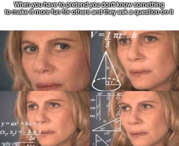 Math lady/Confused lady | When you have to pretend you don't know something to make it more fun for others and they ask a question on it | image tagged in math lady/confused lady | made w/ Imgflip meme maker
