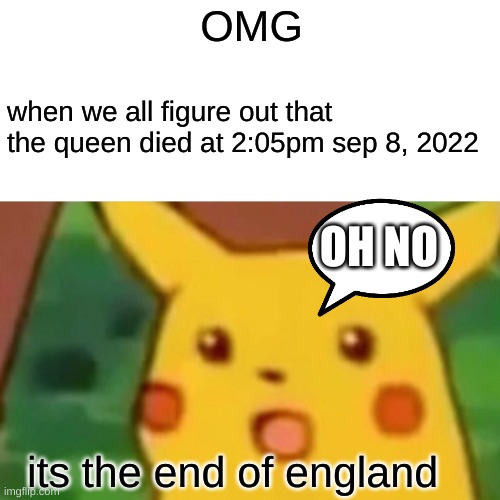 Surprised Pikachu Meme | OMG; when we all figure out that the queen died at 2:05pm sep 8, 2022; OH NO; its the end of england | image tagged in memes,surprised pikachu | made w/ Imgflip meme maker
