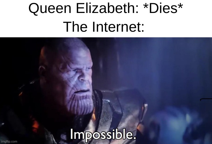The day we never thought would happen... | Queen Elizabeth: *Dies*; The Internet: | image tagged in thanos impossible,queen elizabeth,death,tagz,barney will eat all of your delectable biscuits,haha tags go brrr | made w/ Imgflip meme maker