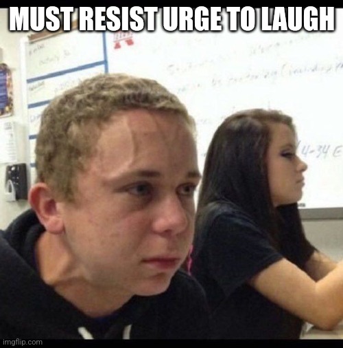 must resist | MUST RESIST URGE TO LAUGH | image tagged in must resist | made w/ Imgflip meme maker