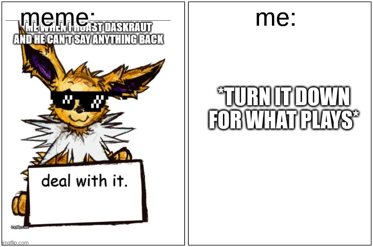 turn it down for WHAT! | me:; meme:; *TURN IT DOWN FOR WHAT PLAYS* | image tagged in memes,blank comic panel 1x2 | made w/ Imgflip meme maker