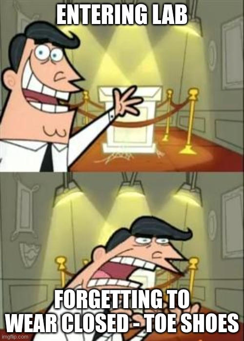 This Is Where I'd Put My Trophy If I Had One | ENTERING LAB; FORGETTING TO WEAR CLOSED - TOE SHOES | image tagged in memes,this is where i'd put my trophy if i had one | made w/ Imgflip meme maker