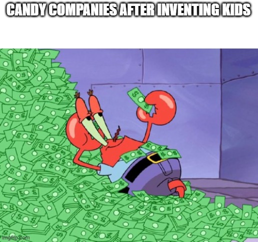 Kids + candy =  money | CANDY COMPANIES AFTER INVENTING KIDS | image tagged in mr krabs money | made w/ Imgflip meme maker