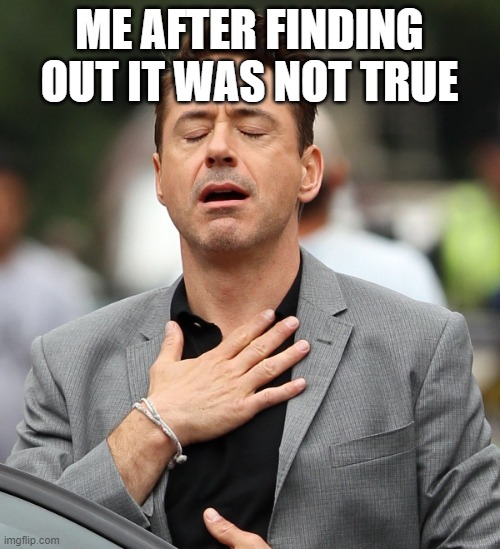 relieved rdj | ME AFTER FINDING OUT IT WAS NOT TRUE | image tagged in relieved rdj | made w/ Imgflip meme maker