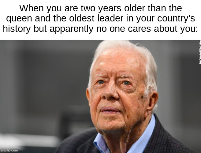 When you are two years older than the queen and the oldest leader in your country's history but apparently no one cares about you: | made w/ Imgflip meme maker