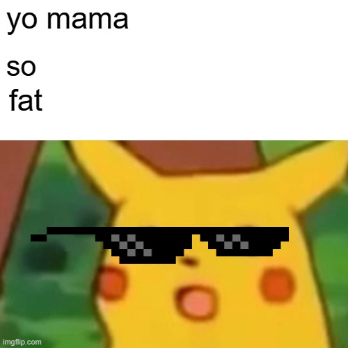 Surprised Pikachu Meme | yo mama; so; fat | image tagged in memes,surprised pikachu | made w/ Imgflip meme maker