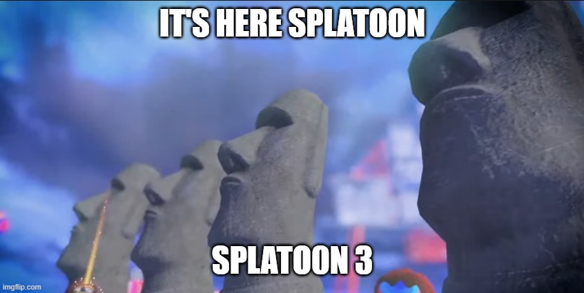 Splatoon 3 | IT'S HERE SPLATOON; SPLATO0N 3 | image tagged in splatoon 3 | made w/ Imgflip meme maker