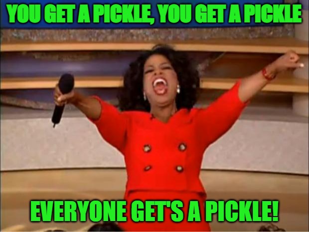 pickle meme oprah | YOU GET A PICKLE, YOU GET A PICKLE; EVERYONE GET'S A PICKLE! | image tagged in memes,oprah you get a | made w/ Imgflip meme maker