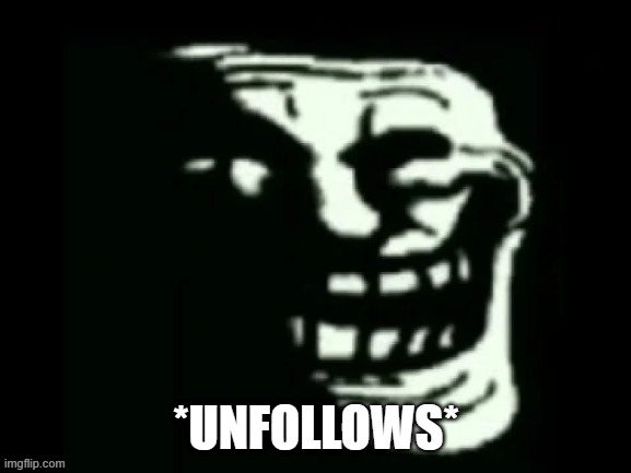 Trollge | *UNFOLLOWS* | image tagged in trollge | made w/ Imgflip meme maker