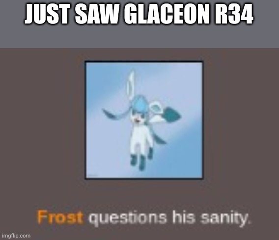 GUYS HELP | JUST SAW GLACEON R34 | image tagged in insane glaceon | made w/ Imgflip meme maker