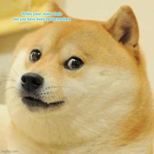 It is true | When your  sister finds out you have been eating kit-kats | image tagged in memes,doge | made w/ Imgflip meme maker