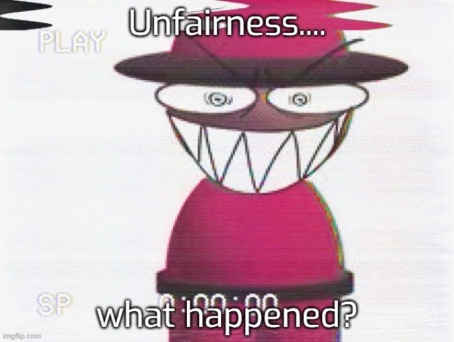 What happened? | Unfairness.... what happened? | image tagged in horror | made w/ Imgflip meme maker