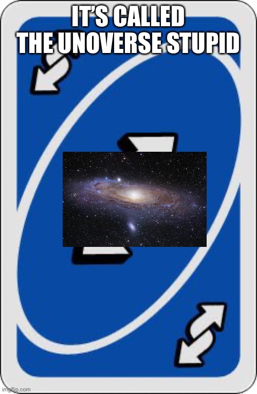 uno reverse card | IT’S CALLED THE UNOVERSE STUPID | image tagged in uno reverse card | made w/ Imgflip meme maker