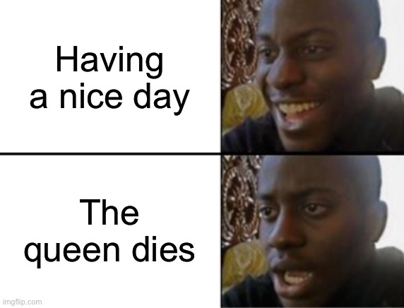 Srs tho RIP the queen. | Having a nice day; The queen dies | image tagged in oh yeah oh no | made w/ Imgflip meme maker