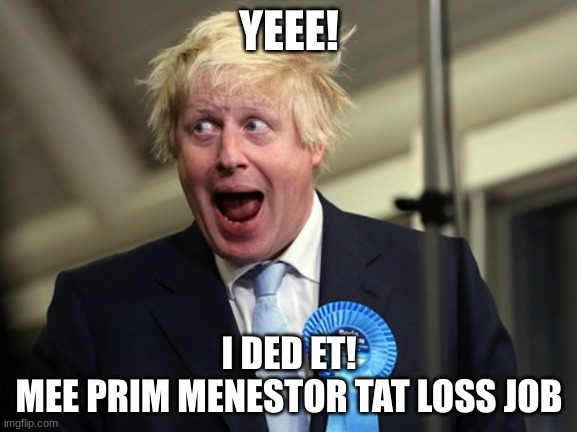 Boris won and loss | YEEE! I DED ET!
MEE PRIM MENESTOR TAT LOSS JOB | image tagged in boris johnson | made w/ Imgflip meme maker