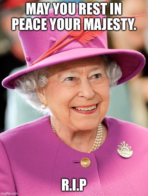 rest in eternal peace your majesty | MAY YOU REST IN PEACE YOUR MAJESTY. R.I.P | image tagged in queen elizabeth,the queen,queen | made w/ Imgflip meme maker