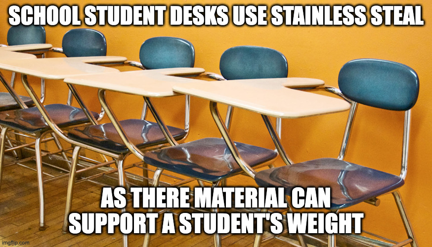 Student Desks | SCHOOL STUDENT DESKS USE STAINLESS STEAL; AS THERE MATERIAL CAN SUPPORT A STUDENT'S WEIGHT | image tagged in memes,school,desk | made w/ Imgflip meme maker