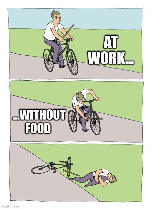 Bike Fall Meme | AT WORK... ...WITHOUT FOOD | image tagged in memes,bike fall,food,work | made w/ Imgflip meme maker