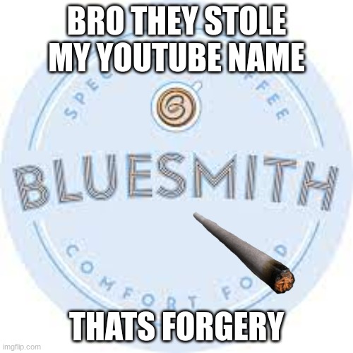 MY YOUTUBE NAME | BRO THEY STOLE MY YOUTUBE NAME; THATS FORGERY | image tagged in bluesmith ripoff,memes,goofy memes | made w/ Imgflip meme maker