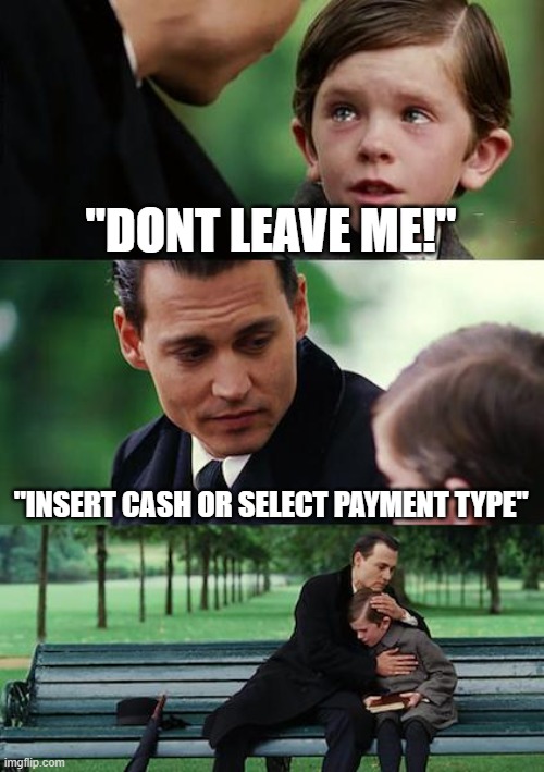 sad moment | "DONT LEAVE ME!"; "INSERT CASH OR SELECT PAYMENT TYPE" | image tagged in kash | made w/ Imgflip meme maker