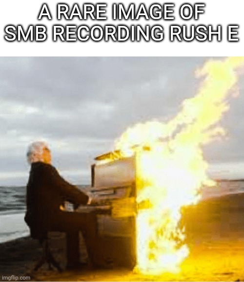 Sheet Music Boss | A RARE IMAGE OF SMB RECORDING RUSH E | image tagged in playing flaming piano | made w/ Imgflip meme maker