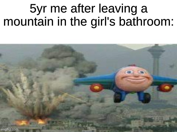 5yr me after leaving a mountain in the girl's bathroom: | image tagged in dank memes | made w/ Imgflip meme maker