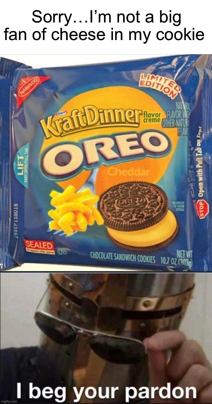 Hold up | Sorry…I’m not a big fan of cheese in my cookie | image tagged in i beg your pardon,memes,funny,oreos,cheese,wtf | made w/ Imgflip meme maker