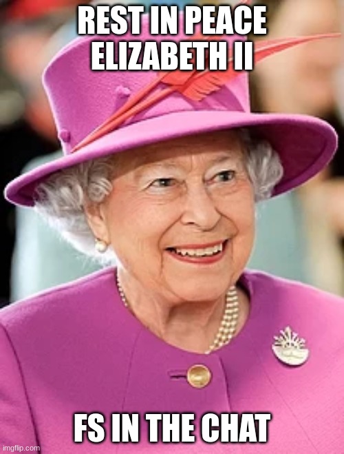 REST IN PEACE ELIZABETH II; FS IN THE CHAT | image tagged in queen elizabeth | made w/ Imgflip meme maker