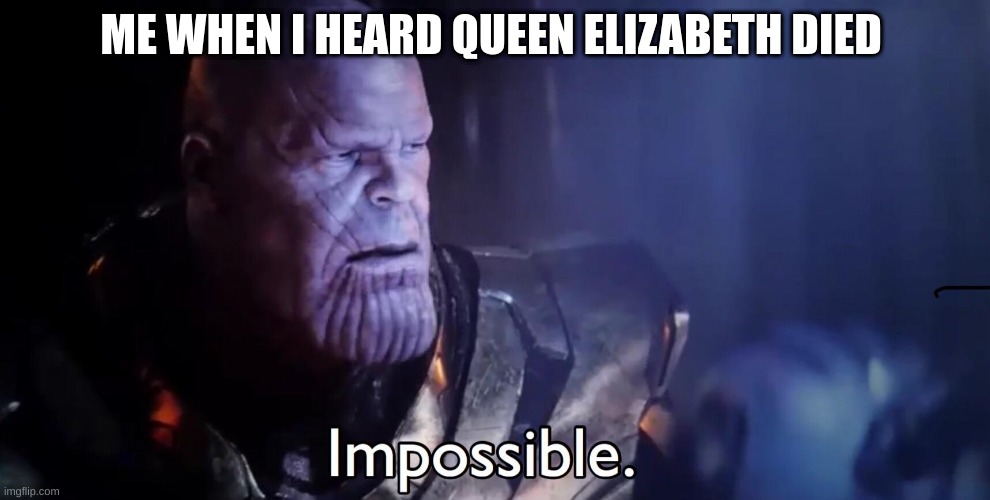 ? queen is dead | ME WHEN I HEARD QUEEN ELIZABETH DIED | image tagged in thanos impossible,queen elizabeth | made w/ Imgflip meme maker