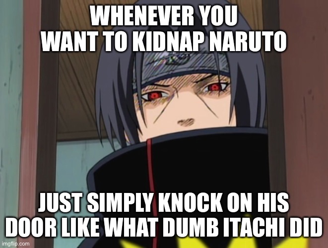 Knock On Naruto’s Door | WHENEVER YOU WANT TO KIDNAP NARUTO; JUST SIMPLY KNOCK ON HIS DOOR LIKE WHAT DUMB ITACHI DID | image tagged in itachi uchiha door meme,naruto,knock knock,memes,itachi | made w/ Imgflip meme maker