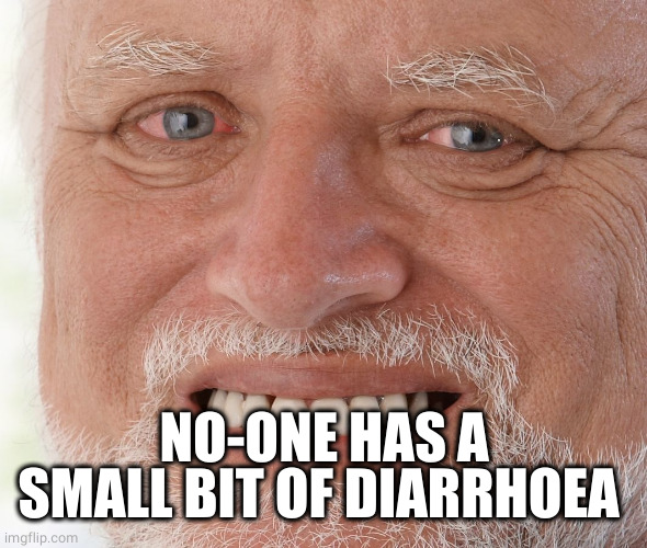 Hide the Pain Harold | NO-ONE HAS A SMALL BIT OF DIARRHOEA | image tagged in hide the pain harold | made w/ Imgflip meme maker