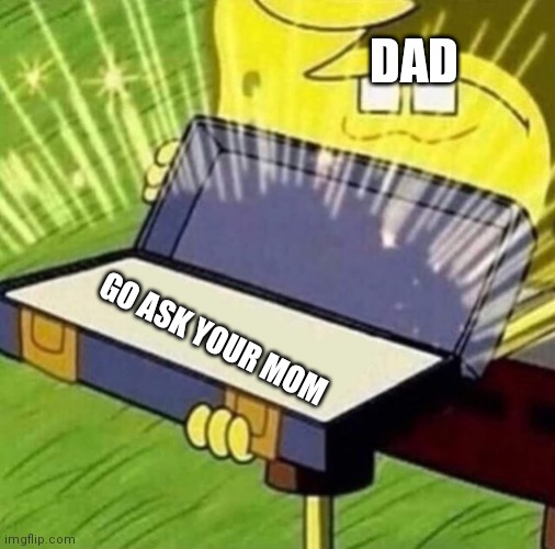 old reliable | DAD GO ASK YOUR MOM | image tagged in old reliable | made w/ Imgflip meme maker