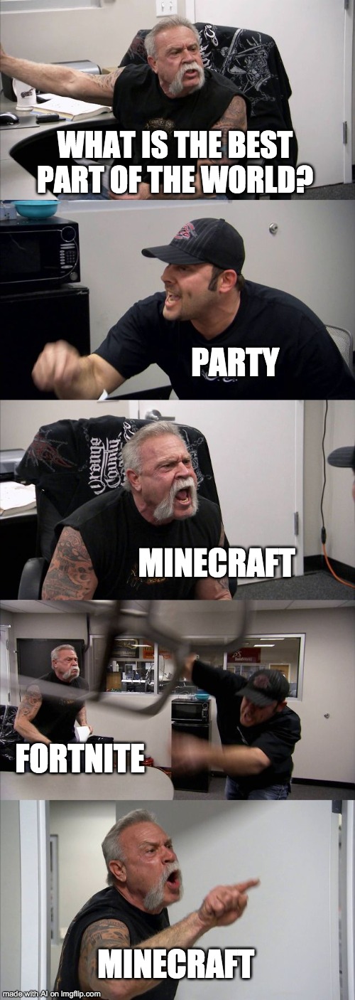 Minecraft > Fortnite | WHAT IS THE BEST PART OF THE WORLD? PARTY; MINECRAFT; FORTNITE; MINECRAFT | image tagged in memes,american chopper argument | made w/ Imgflip meme maker