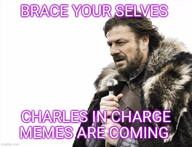 Ask your grandparents that fought in the Cola Wars if you don't get the reference | BRACE YOUR SELVES; CHARLES IN CHARGE MEMES ARE COMING | image tagged in winter is coming,queen of england | made w/ Imgflip meme maker