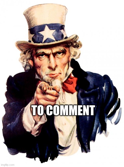 Uncle Sam | TO COMMENT | image tagged in memes,uncle sam | made w/ Imgflip meme maker