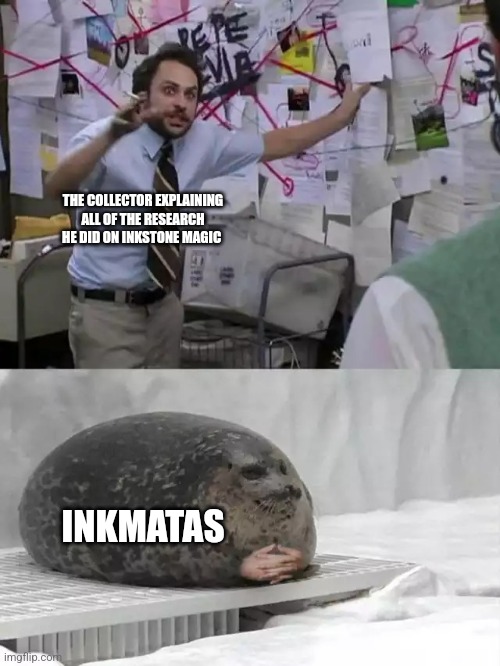 Man explaining to seal | THE COLLECTOR EXPLAINING ALL OF THE RESEARCH HE DID ON INKSTONE MAGIC; INKMATAS | image tagged in man explaining to seal | made w/ Imgflip meme maker
