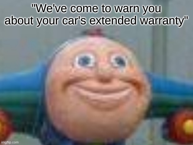 "We've come to warn you about your car's extended warranty" | image tagged in dank memes | made w/ Imgflip meme maker