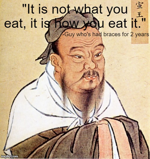 Braces |  "It is not what you eat, it is how you eat it."; -Guy who's had braces for 2 years | image tagged in confucius says,braces,teenagers | made w/ Imgflip meme maker