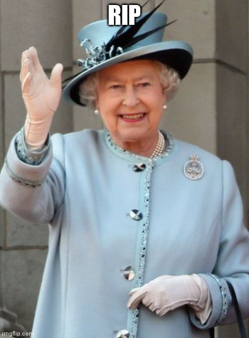 RIP | RIP | image tagged in queen elizabeth | made w/ Imgflip meme maker