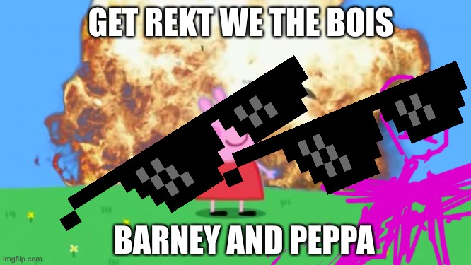 The bois |  GET REKT WE THE BOIS; BARNEY AND PEPPA | image tagged in peppa pig | made w/ Imgflip meme maker