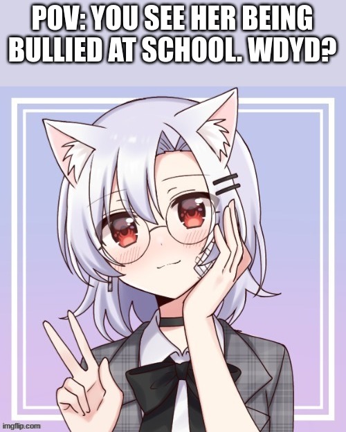 Romance RP, any gender, no joke or bambi OCs, no ERP, and no killing her. | POV: YOU SEE HER BEING BULLIED AT SCHOOL. WDYD? | image tagged in roleplaying | made w/ Imgflip meme maker