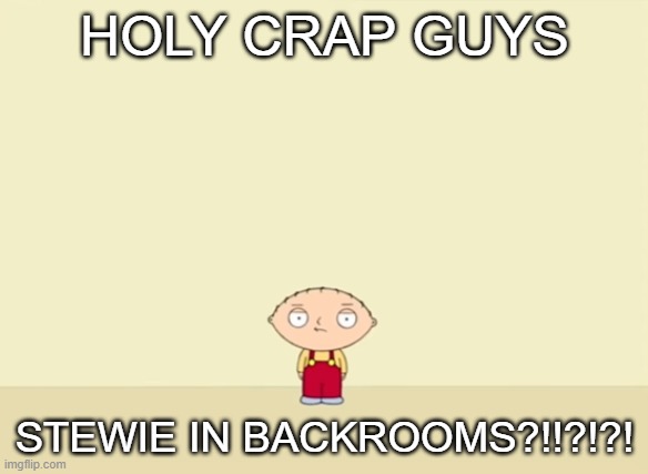 HOLY CRAP GUYS; STEWIE IN BACKROOMS?!!?!?! | made w/ Imgflip meme maker