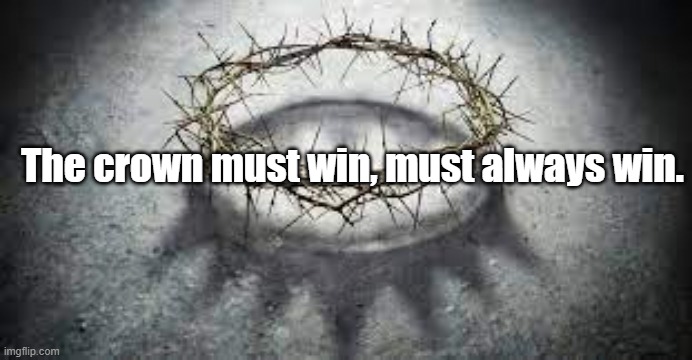 The Crown | The crown must win, must always win. | image tagged in the crown of thorns,jesus the king | made w/ Imgflip meme maker