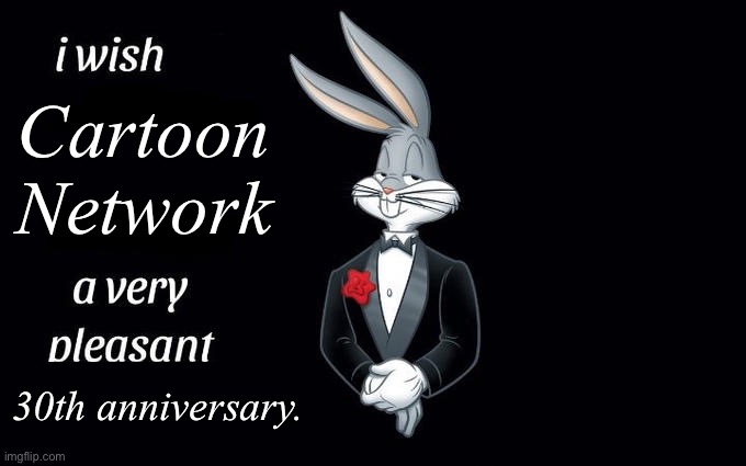 Happy birthday, CN! |  Cartoon Network; 30th anniversary. | image tagged in i wish all the x a very pleasant evening,bugs bunny,cartoon network,anniversary,memes,funny | made w/ Imgflip meme maker