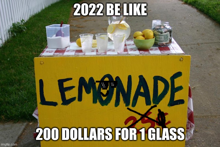 lemonade stand | 2022 BE LIKE; 200 DOLLARS FOR 1 GLASS | image tagged in lemonade stand | made w/ Imgflip meme maker