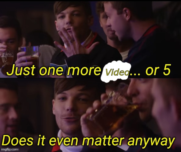 Just one more pint or 5 | Video | image tagged in just one more pint or 5 | made w/ Imgflip meme maker