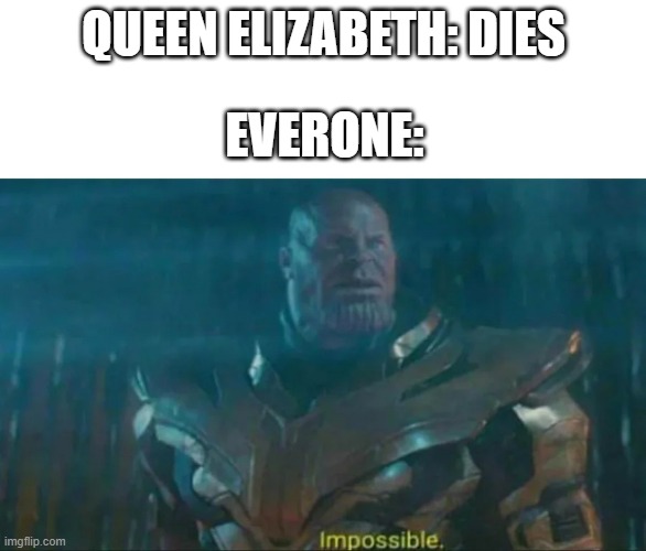 rip | QUEEN ELIZABETH: DIES; EVERONE: | image tagged in thanos impossible,queen,death,sad | made w/ Imgflip meme maker