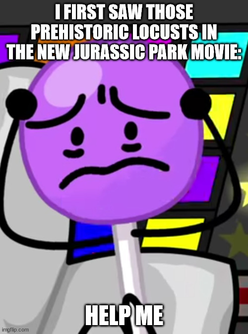 Annoyed lollipop | I FIRST SAW THOSE PREHISTORIC LOCUSTS IN THE NEW JURASSIC PARK MOVIE:; HELP ME | image tagged in annoyed lollipop | made w/ Imgflip meme maker